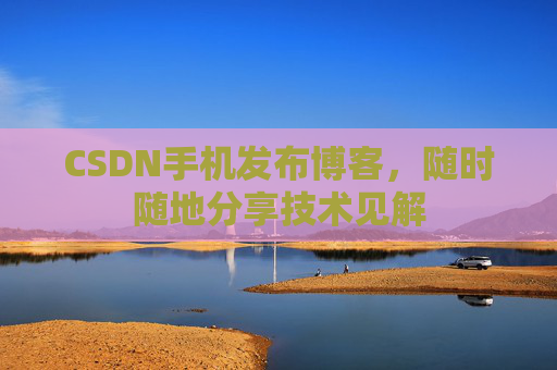 CSDN手机发布博客，随时随地分享技术见解