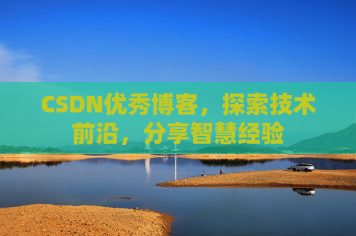 CSDN优秀博客，探索技术前沿，分享智慧经验