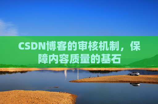 CSDN博客的审核机制，保障内容质量的基石